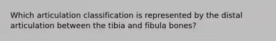 Which articulation classification is represented by the distal articulation between the tibia and fibula bones?