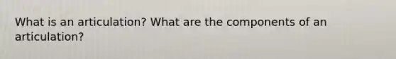 What is an articulation? What are the components of an articulation?