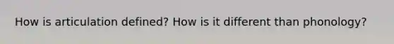 How is articulation defined? How is it different than phonology?