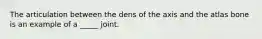 The articulation between the dens of the axis and the atlas bone is an example of a _____ joint.