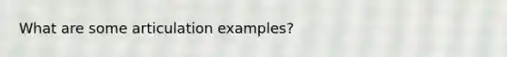 What are some articulation examples?