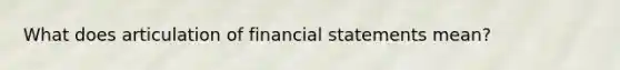 What does articulation of financial statements mean?