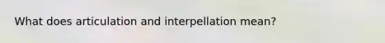 What does articulation and interpellation mean?