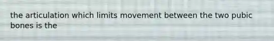 the articulation which limits movement between the two pubic bones is the