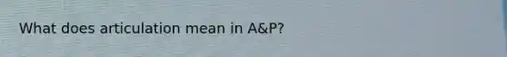 What does articulation mean in A&P?