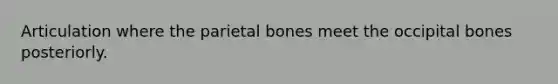 Articulation where the parietal bones meet the occipital bones posteriorly.