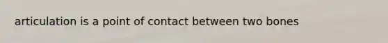 articulation is a point of contact between two bones