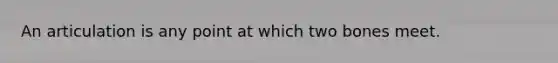 An articulation is any point at which two bones meet.