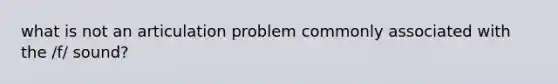 what is not an articulation problem commonly associated with the /f/ sound?