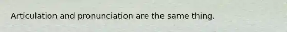 Articulation and pronunciation are the same thing.