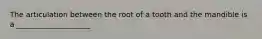 The articulation between the root of a tooth and the mandible is a ____________________