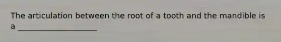 The articulation between the root of a tooth and the mandible is a ____________________