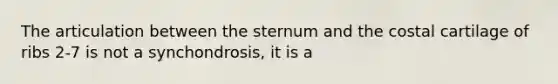 The articulation between the sternum and the costal cartilage of ribs 2-7 is not a synchondrosis, it is a