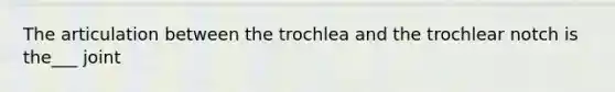 The articulation between the trochlea and the trochlear notch is the___ joint