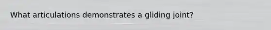 What articulations demonstrates a gliding joint?