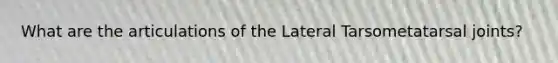 What are the articulations of the Lateral Tarsometatarsal joints?