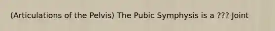 (Articulations of the Pelvis) The Pubic Symphysis is a ??? Joint