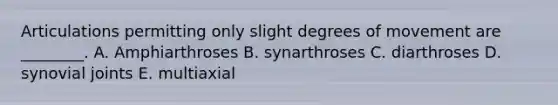 Articulations permitting only slight degrees of movement are ________. A. Amphiarthroses B. synarthroses C. diarthroses D. synovial joints E. multiaxial