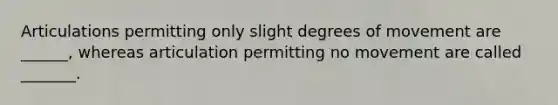 Articulations permitting only slight degrees of movement are ______, whereas articulation permitting no movement are called _______.