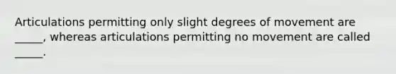 Articulations permitting only slight degrees of movement are _____, whereas articulations permitting no movement are called _____.