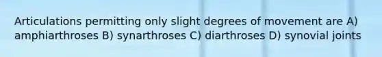 Articulations permitting only slight degrees of movement are A) amphiarthroses B) synarthroses C) diarthroses D) synovial joints