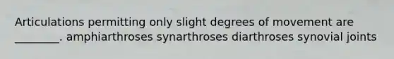 Articulations permitting only slight degrees of movement are ________. amphiarthroses synarthroses diarthroses synovial joints