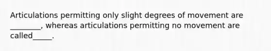 Articulations permitting only slight degrees of movement are ________, whereas articulations permitting no movement are called_____.