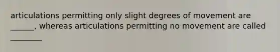 articulations permitting only slight degrees of movement are ______, whereas articulations permitting no movement are called ________