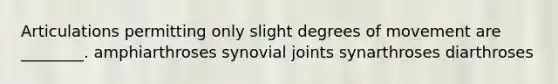 Articulations permitting only slight degrees of movement are ________. amphiarthroses synovial joints synarthroses diarthroses