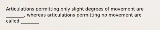 Articulations permitting only slight degrees of movement are ________, whereas articulations permitting no movement are called ________