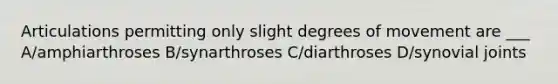 Articulations permitting only slight degrees of movement are ___ A/amphiarthroses B/synarthroses C/diarthroses D/synovial joints