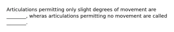 Articulations permitting only slight degrees of movement are ________, wheras articulations permitting no movement are called ________.