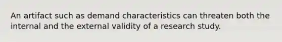 An artifact such as demand characteristics can threaten both the internal and the external validity of a research study.