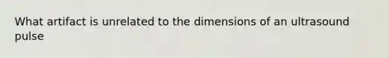 What artifact is unrelated to the dimensions of an ultrasound pulse