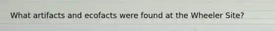 What artifacts and ecofacts were found at the Wheeler Site?