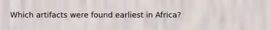 Which artifacts were found earliest in Africa?
