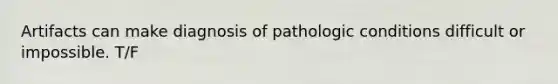 Artifacts can make diagnosis of pathologic conditions difficult or impossible. T/F