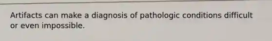 Artifacts can make a diagnosis of pathologic conditions difficult or even impossible.