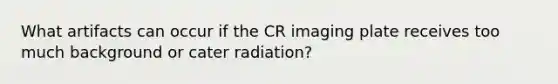 What artifacts can occur if the CR imaging plate receives too much background or cater radiation?