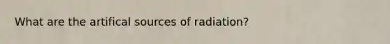 What are the artifical sources of radiation?