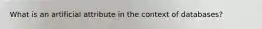 What is an artificial attribute in the context of databases?