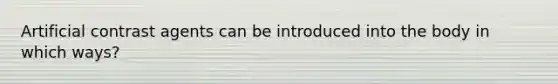 Artificial contrast agents can be introduced into the body in which ways?