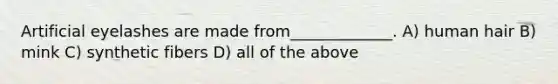 Artificial eyelashes are made from_____________. A) human hair B) mink C) synthetic fibers D) all of the above