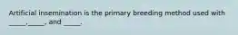 Artificial insemination is the primary breeding method used with _____,_____, and _____.