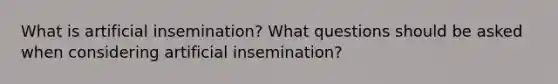 What is artificial insemination? What questions should be asked when considering artificial insemination?