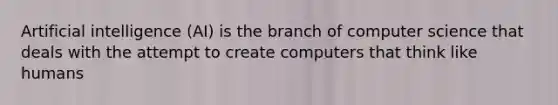 Artificial intelligence (AI) is the branch of computer science that deals with the attempt to create computers that think like humans