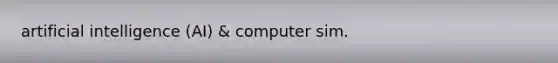 artificial intelligence (AI) & computer sim.