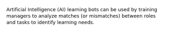 Artificial Intelligence (AI) learning bots can be used by training managers to analyze matches (or mismatches) between roles and tasks to identify learning needs.