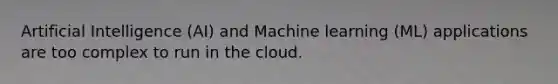 Artificial Intelligence (AI) and Machine learning (ML) applications are too complex to run in the cloud.