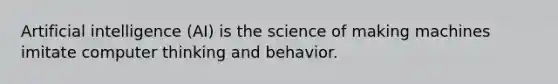 Artificial intelligence (AI) is the science of making machines imitate computer thinking and behavior.